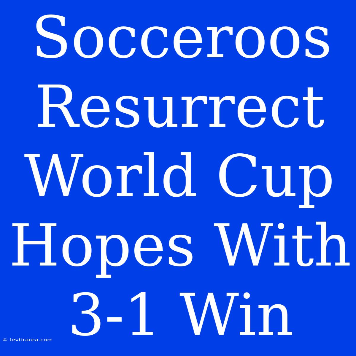 Socceroos Resurrect World Cup Hopes With 3-1 Win