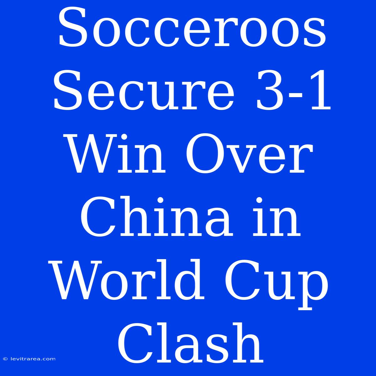 Socceroos Secure 3-1 Win Over China In World Cup Clash