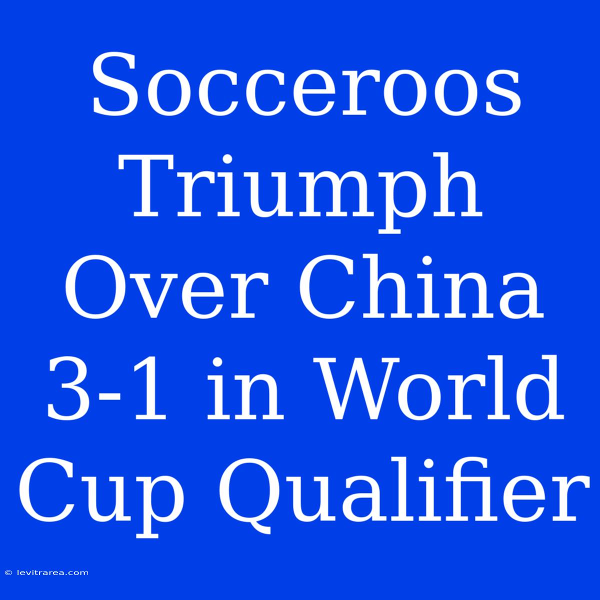 Socceroos Triumph Over China 3-1 In World Cup Qualifier