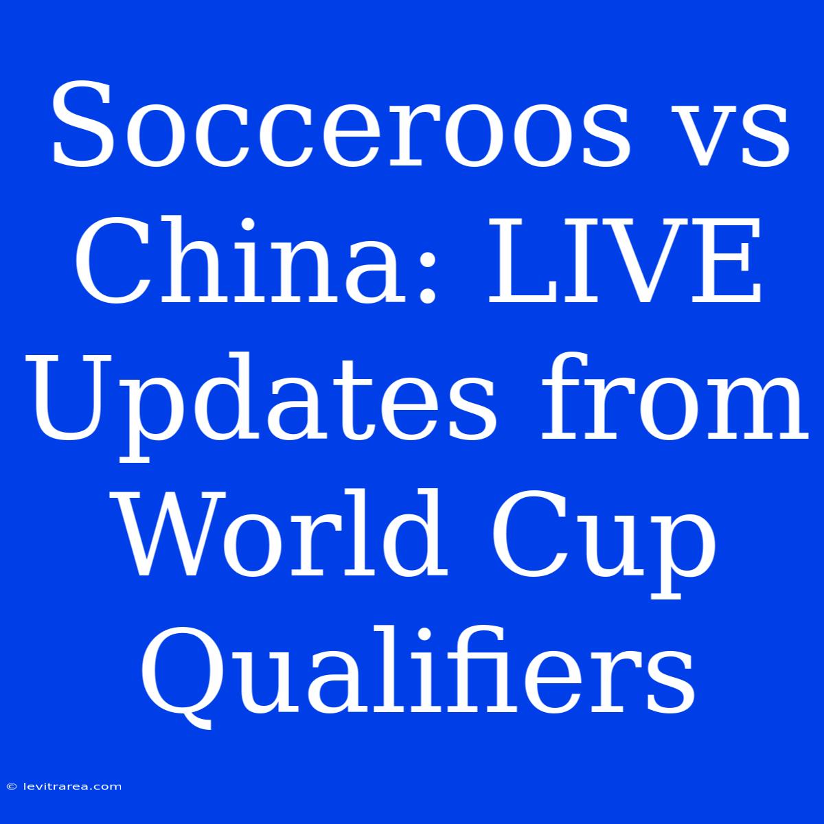 Socceroos Vs China: LIVE Updates From World Cup Qualifiers