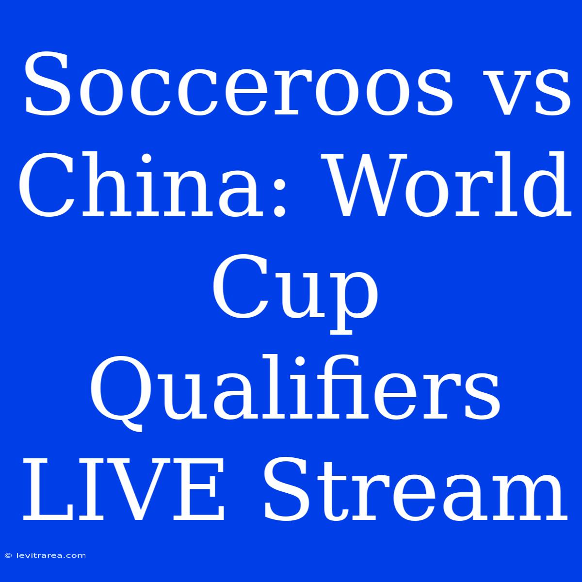 Socceroos Vs China: World Cup Qualifiers LIVE Stream