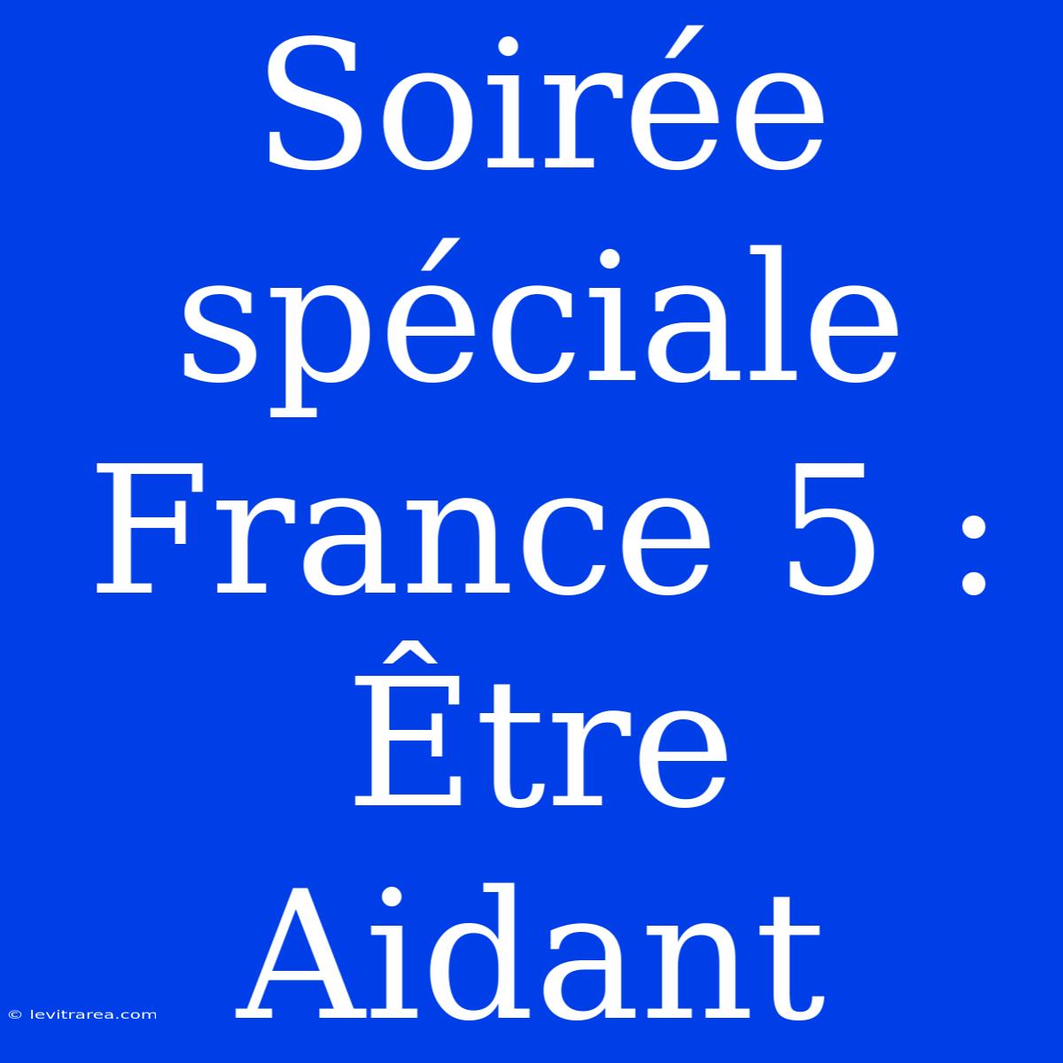 Soirée Spéciale France 5 : Être Aidant