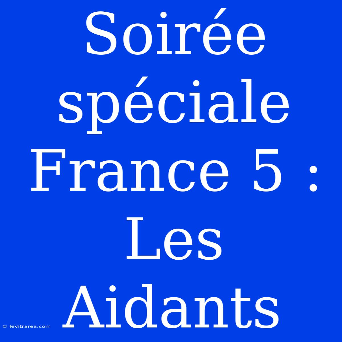 Soirée Spéciale France 5 : Les Aidants