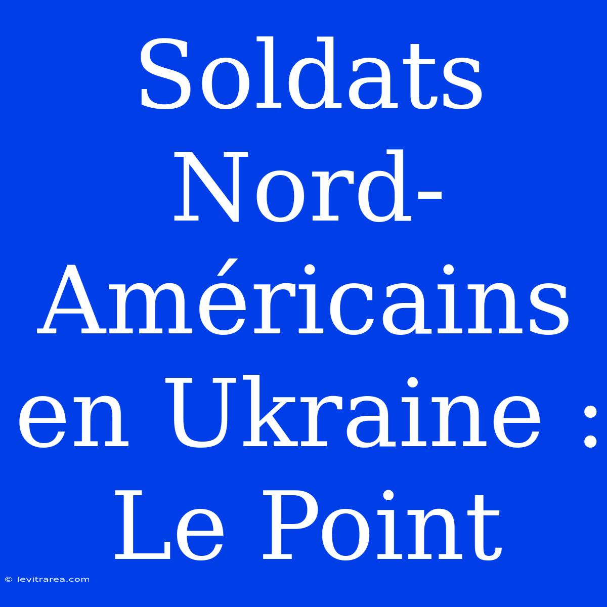 Soldats Nord-Américains En Ukraine : Le Point