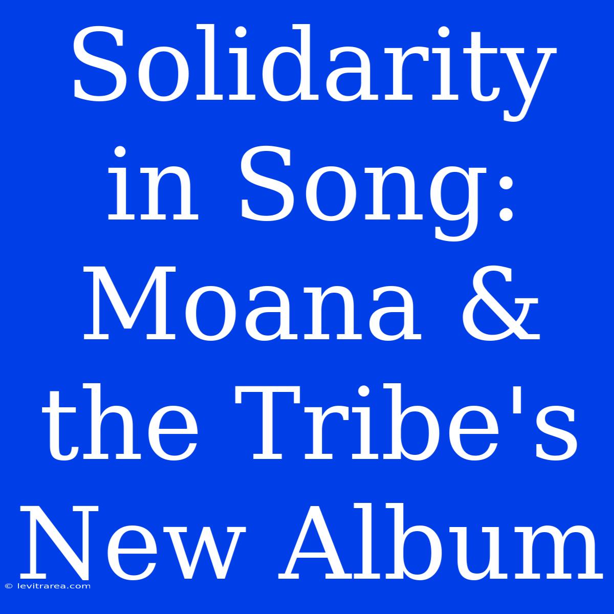 Solidarity In Song: Moana & The Tribe's New Album 