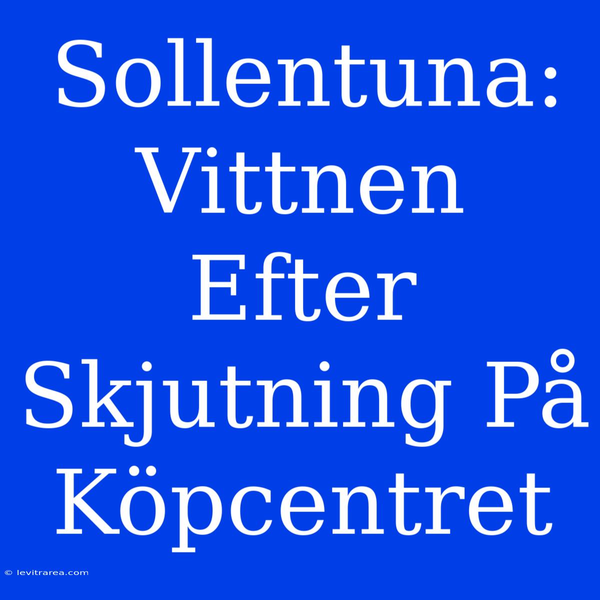 Sollentuna: Vittnen Efter Skjutning På Köpcentret