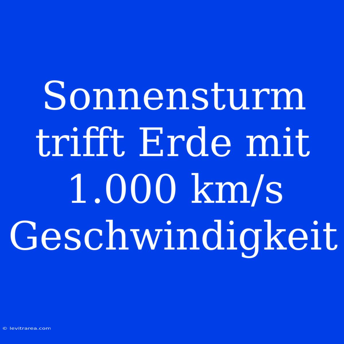 Sonnensturm Trifft Erde Mit 1.000 Km/s Geschwindigkeit