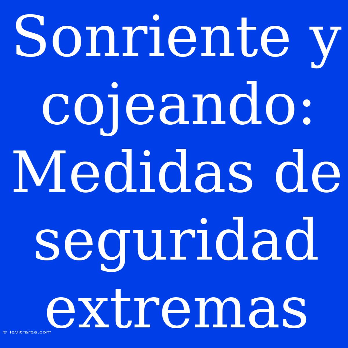 Sonriente Y Cojeando: Medidas De Seguridad Extremas