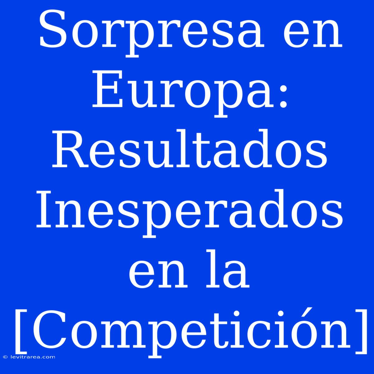 Sorpresa En Europa: Resultados Inesperados En La [Competición]