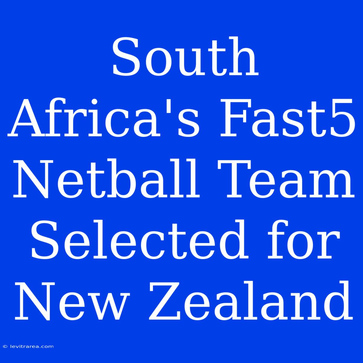 South Africa's Fast5 Netball Team Selected For New Zealand 