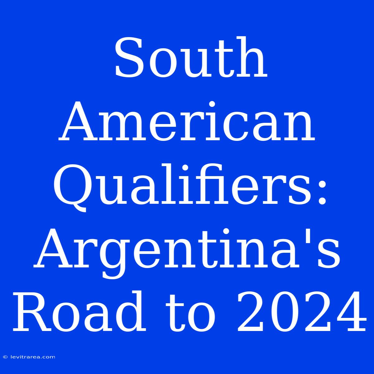 South American Qualifiers: Argentina's Road To 2024