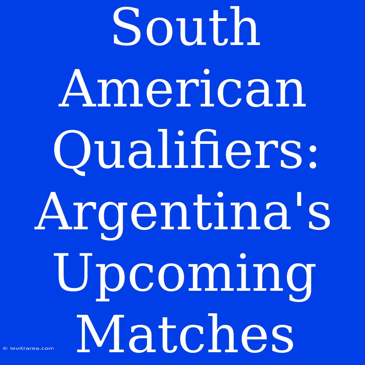 South American Qualifiers: Argentina's Upcoming Matches