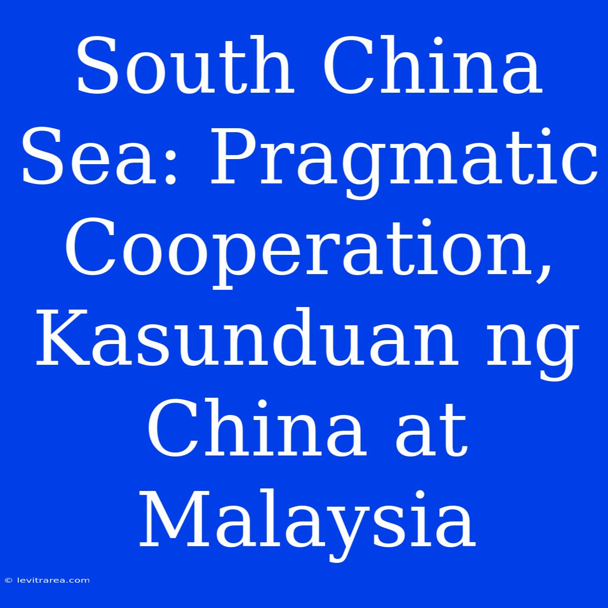 South China Sea: Pragmatic Cooperation, Kasunduan Ng China At Malaysia