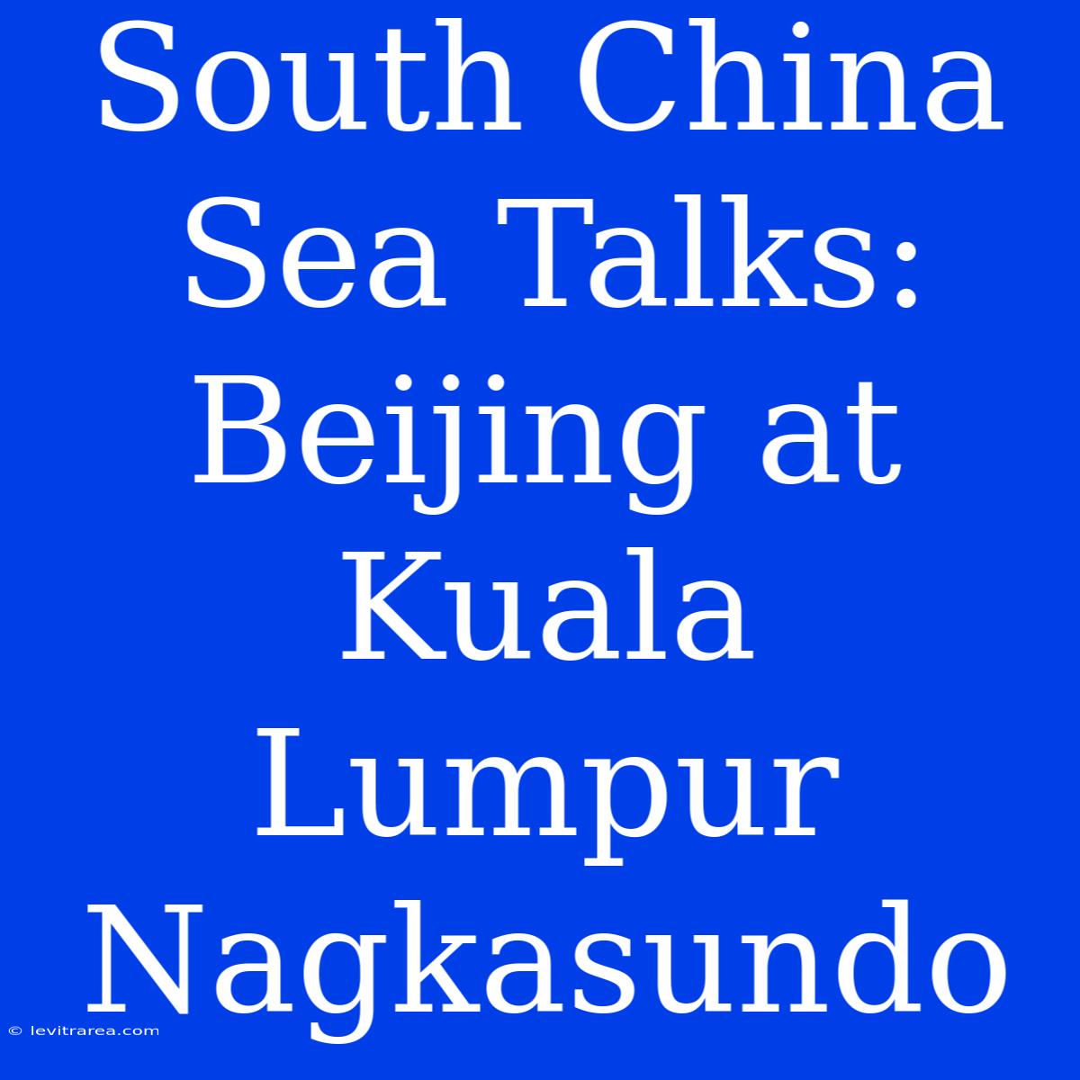 South China Sea Talks: Beijing At Kuala Lumpur Nagkasundo