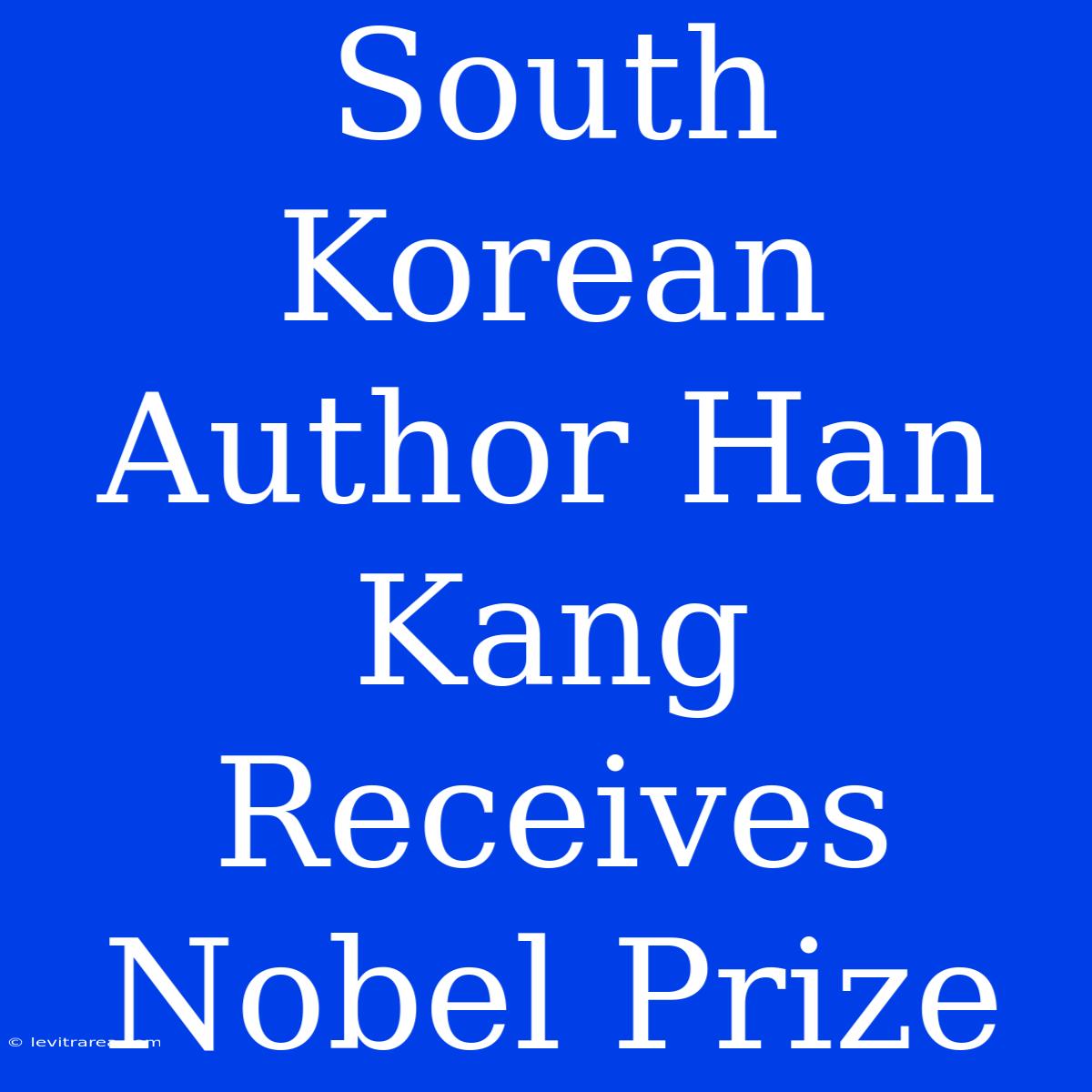 South Korean Author Han Kang Receives Nobel Prize 