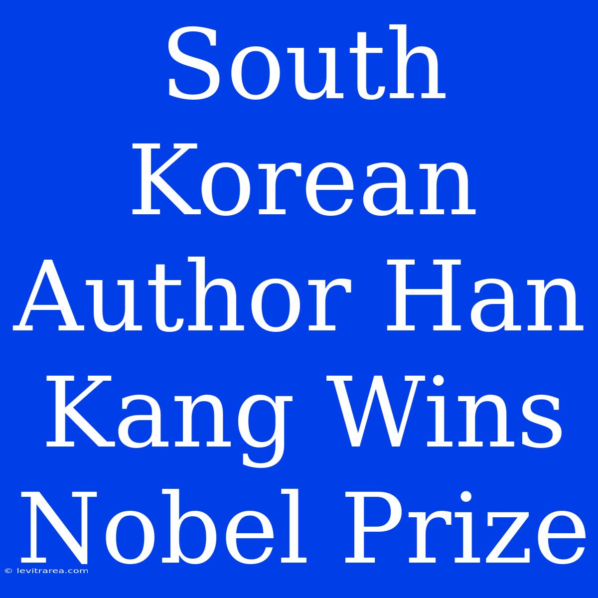 South Korean Author Han Kang Wins Nobel Prize 