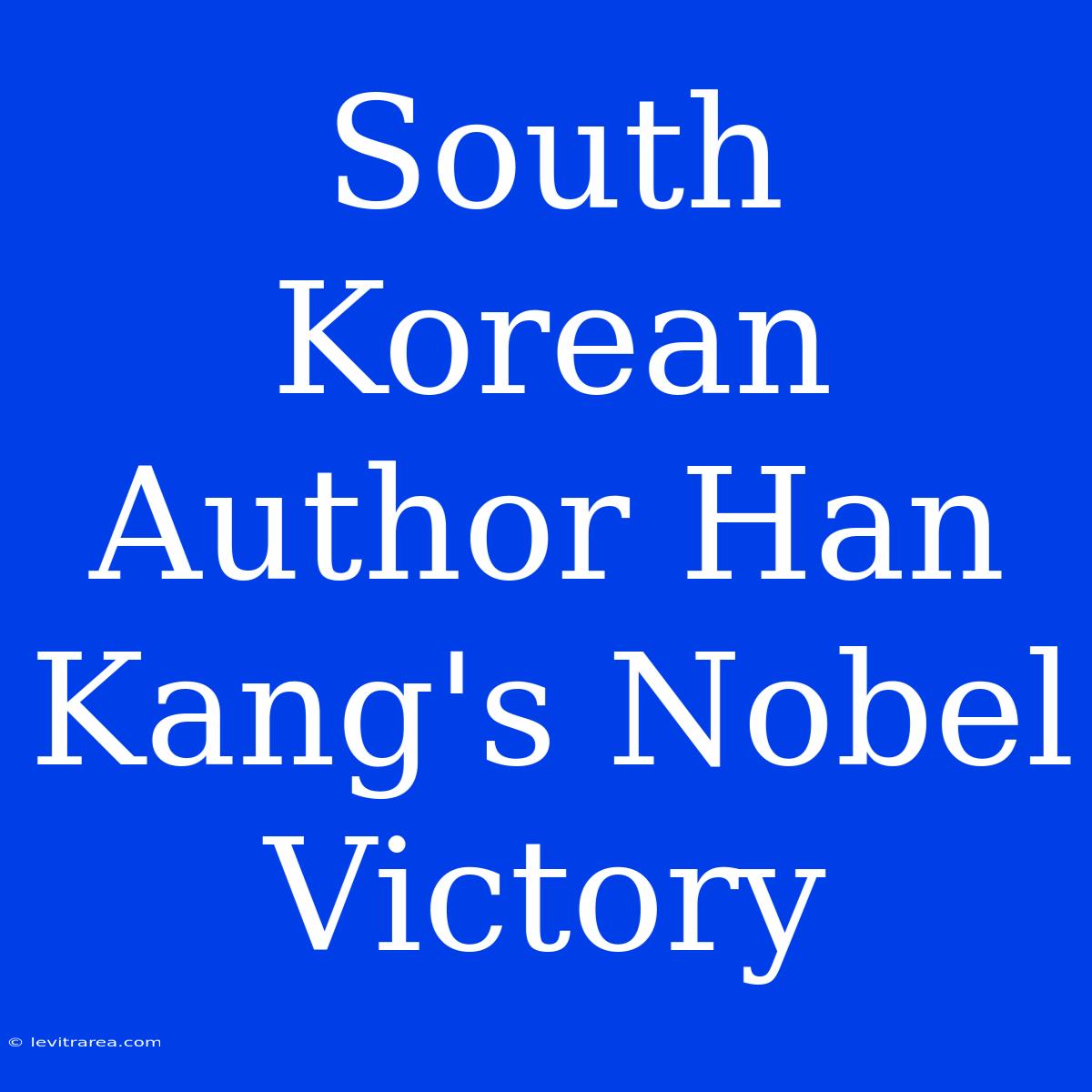 South Korean Author Han Kang's Nobel Victory