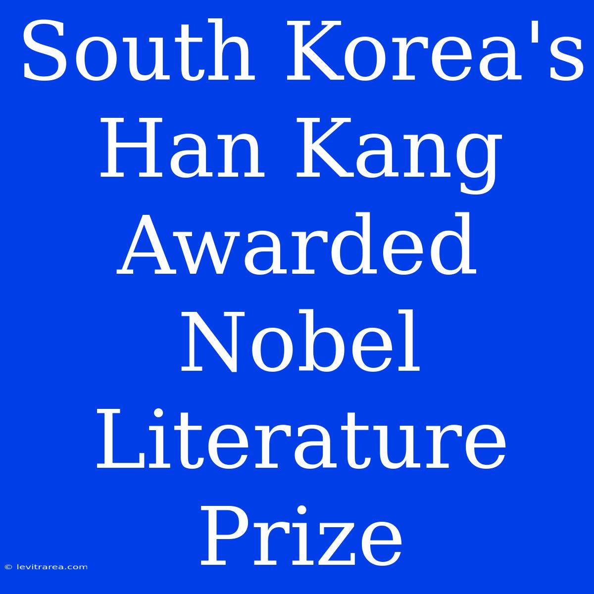 South Korea's Han Kang Awarded Nobel Literature Prize