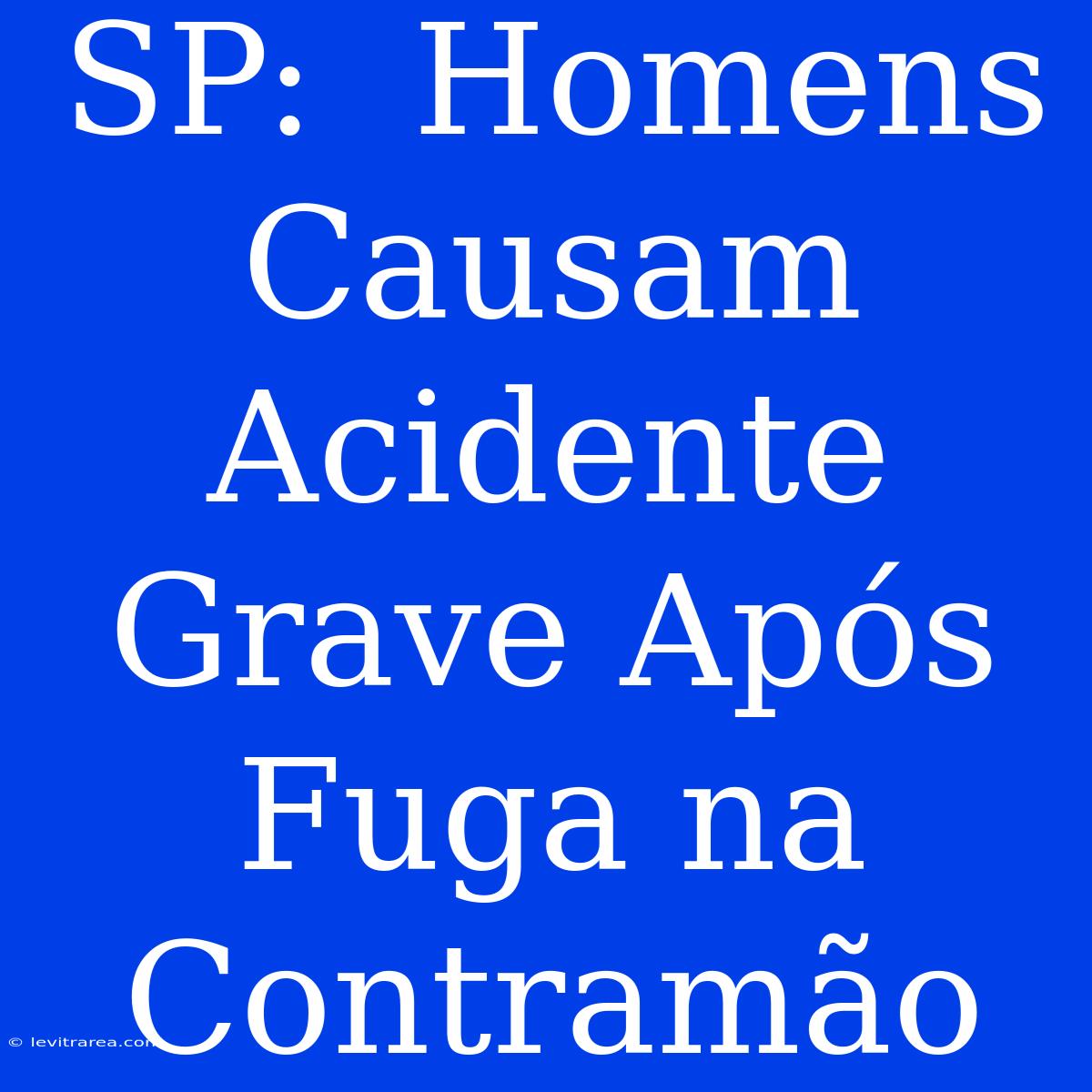 SP:  Homens Causam Acidente Grave Após Fuga Na Contramão 