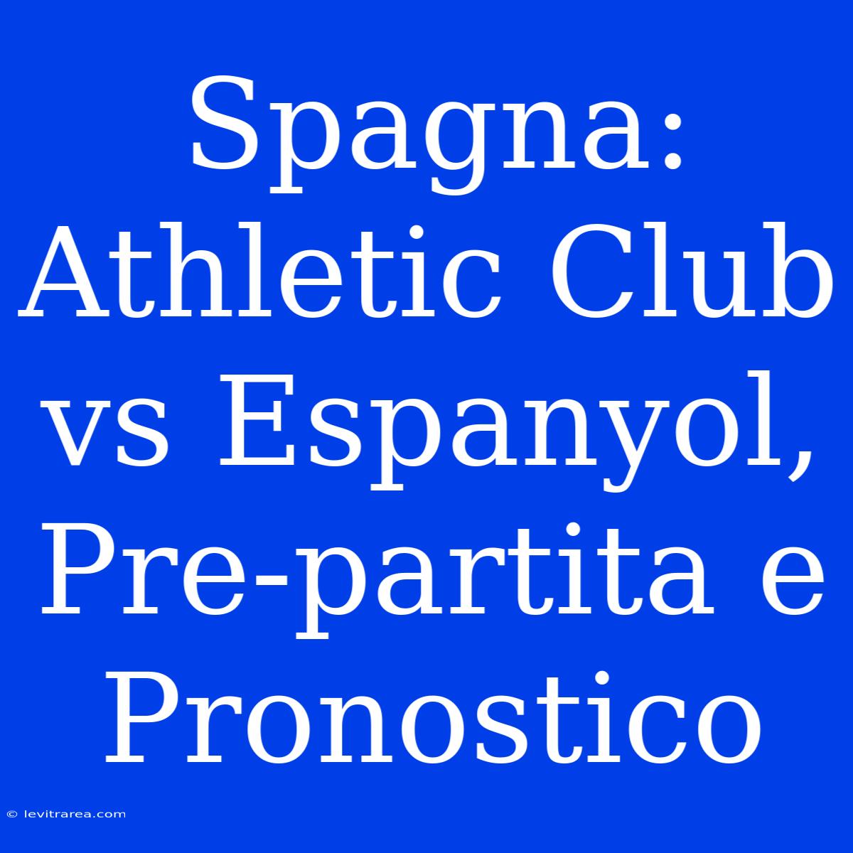 Spagna: Athletic Club Vs Espanyol, Pre-partita E Pronostico