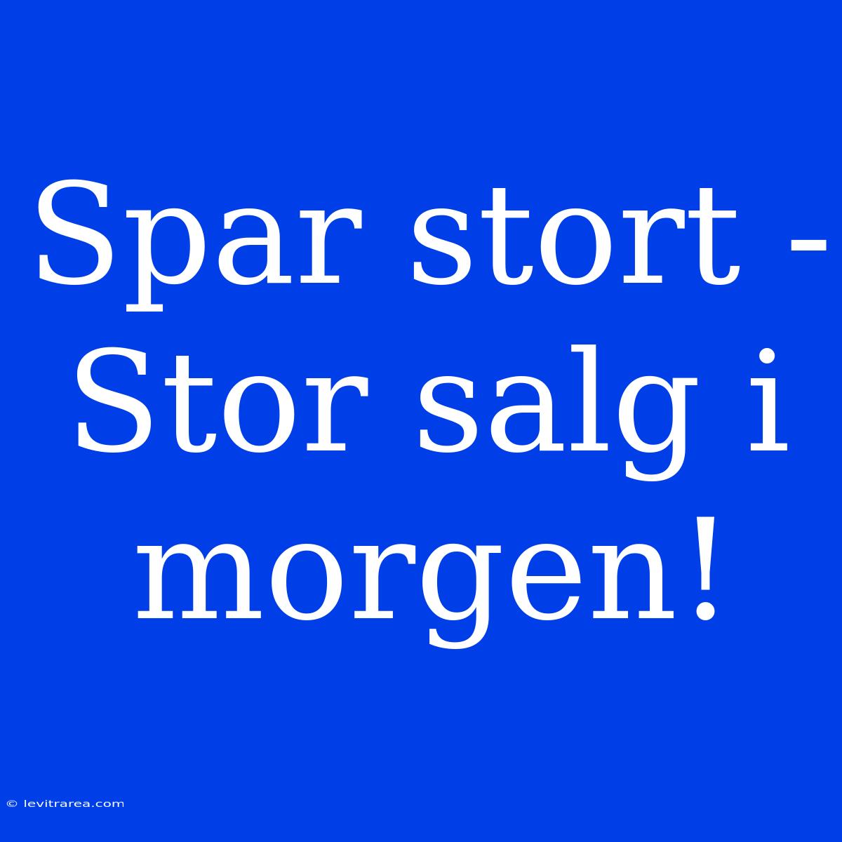 Spar Stort - Stor Salg I Morgen!