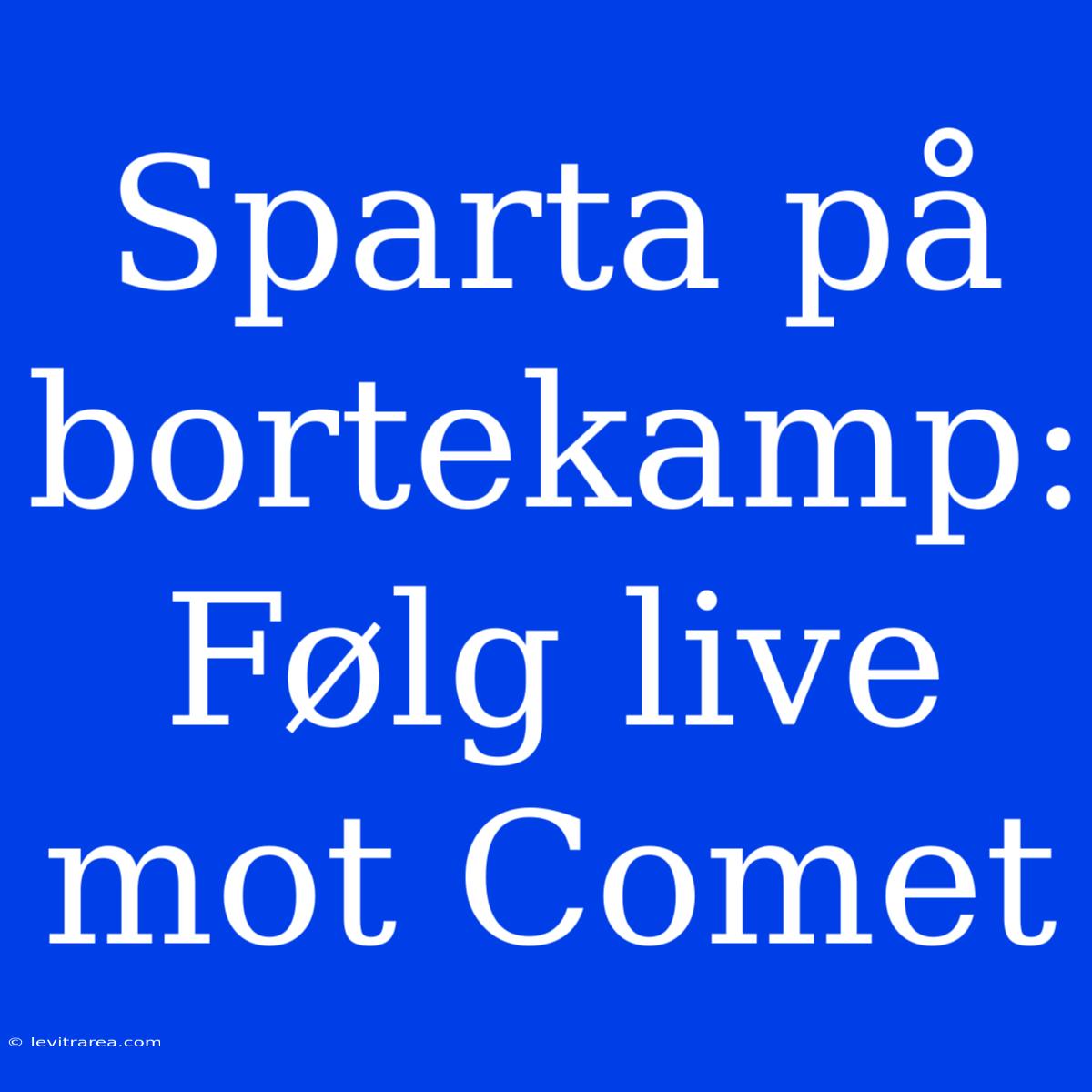 Sparta På Bortekamp: Følg Live Mot Comet