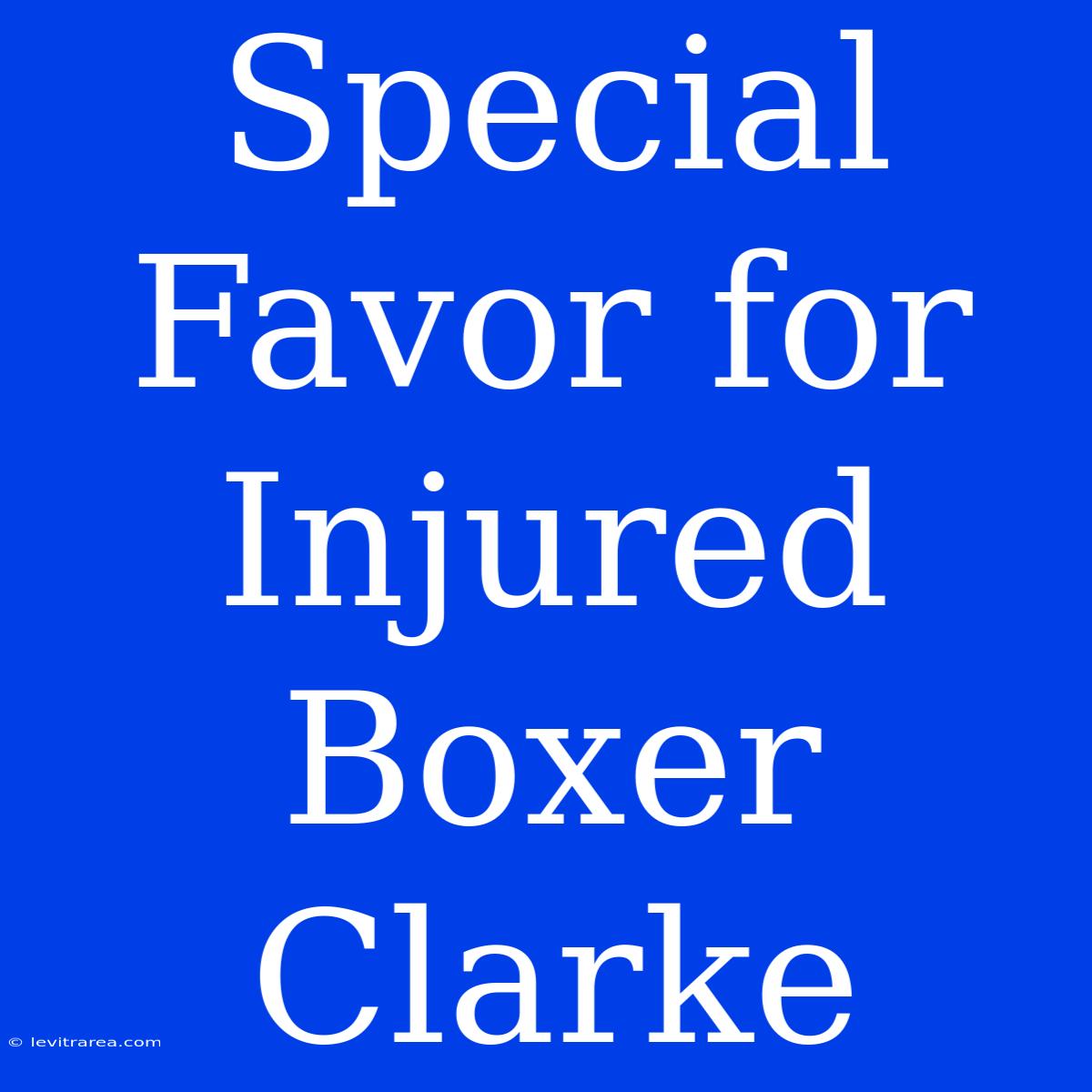 Special Favor For Injured Boxer Clarke