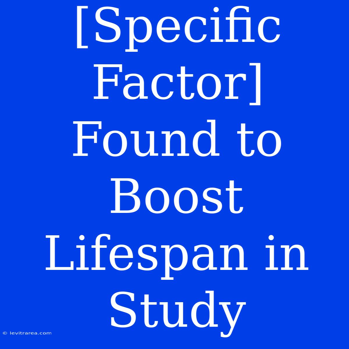 [Specific Factor] Found To Boost Lifespan In Study 