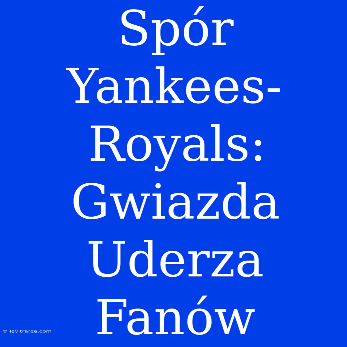 Spór Yankees-Royals: Gwiazda Uderza Fanów