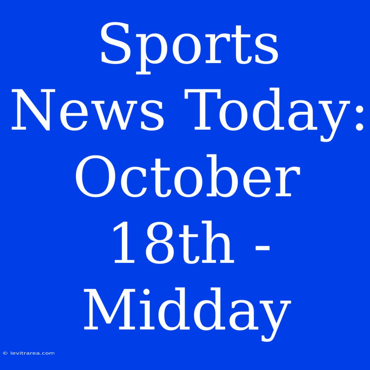 Sports News Today: October 18th - Midday