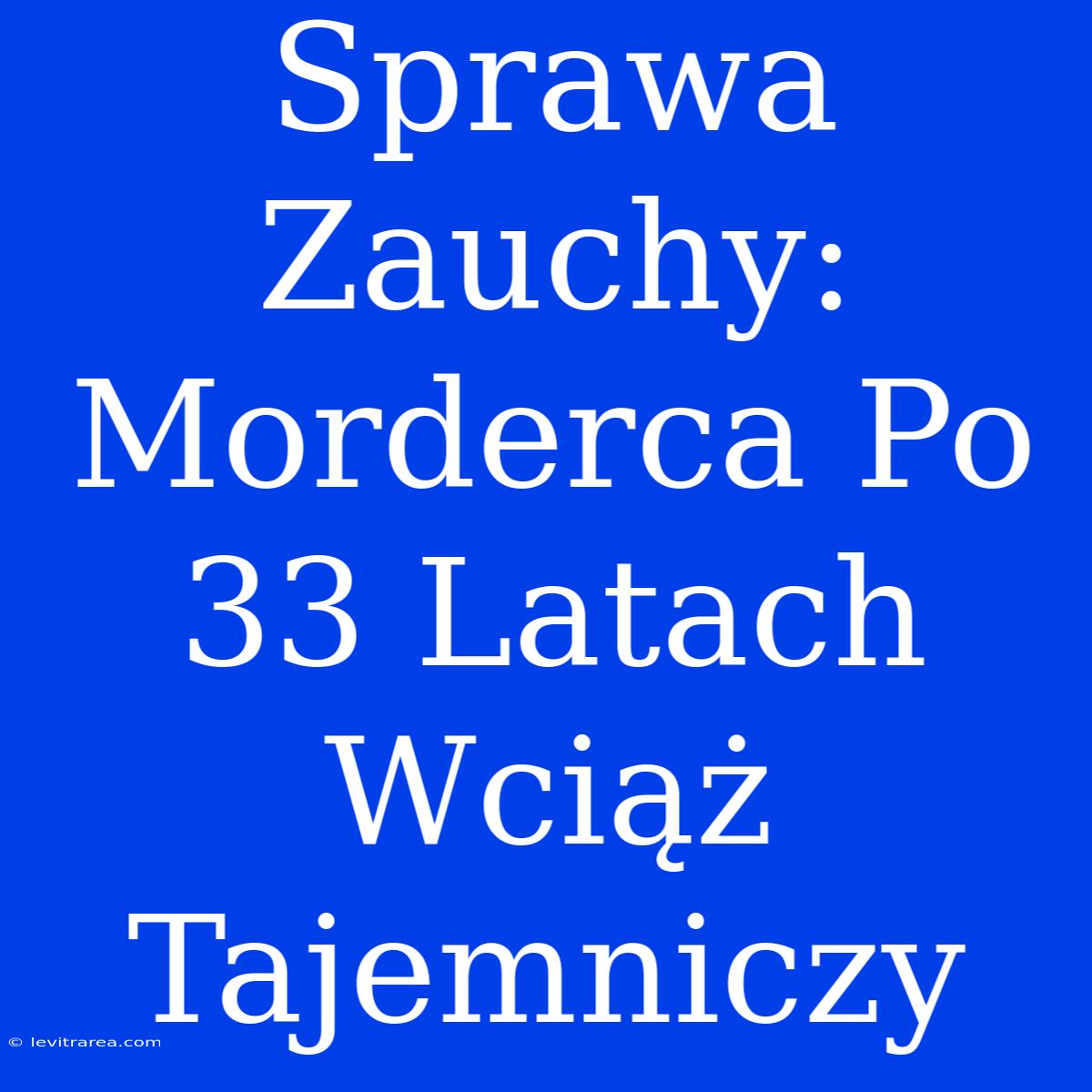 Sprawa Zauchy: Morderca Po 33 Latach Wciąż Tajemniczy 