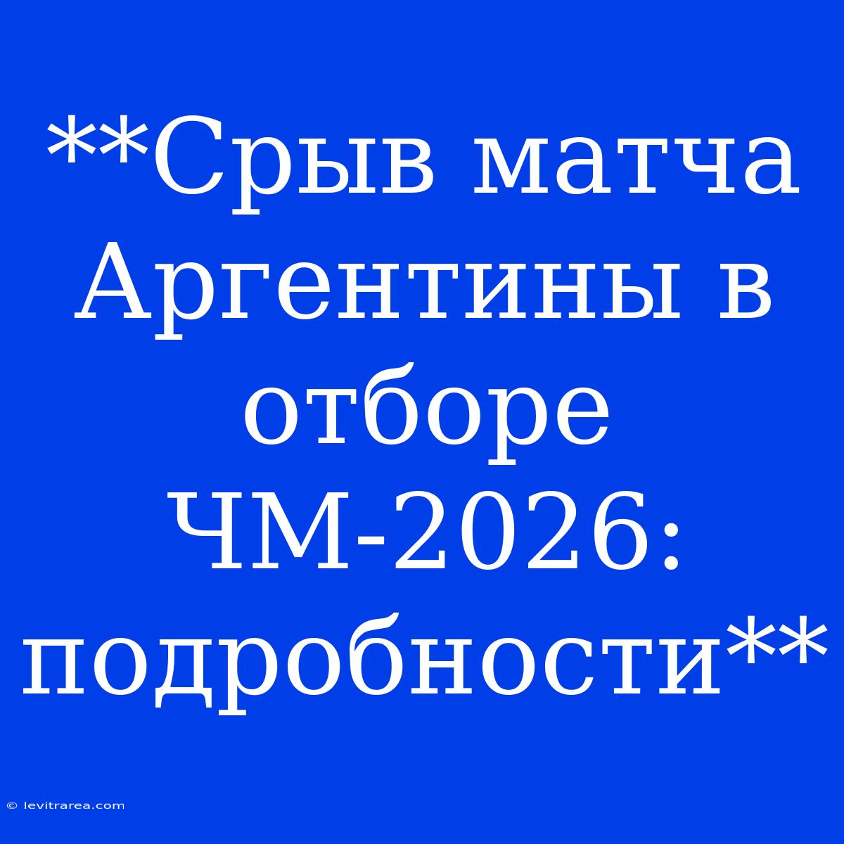 **Срыв Матча Аргентины В Отборе ЧМ-2026: Подробности**