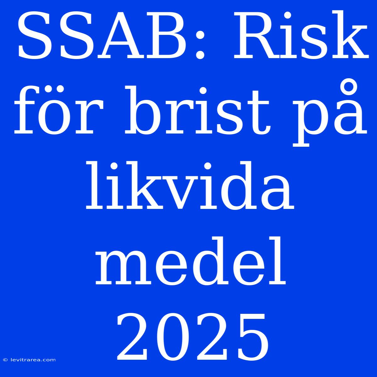 SSAB: Risk För Brist På Likvida Medel 2025