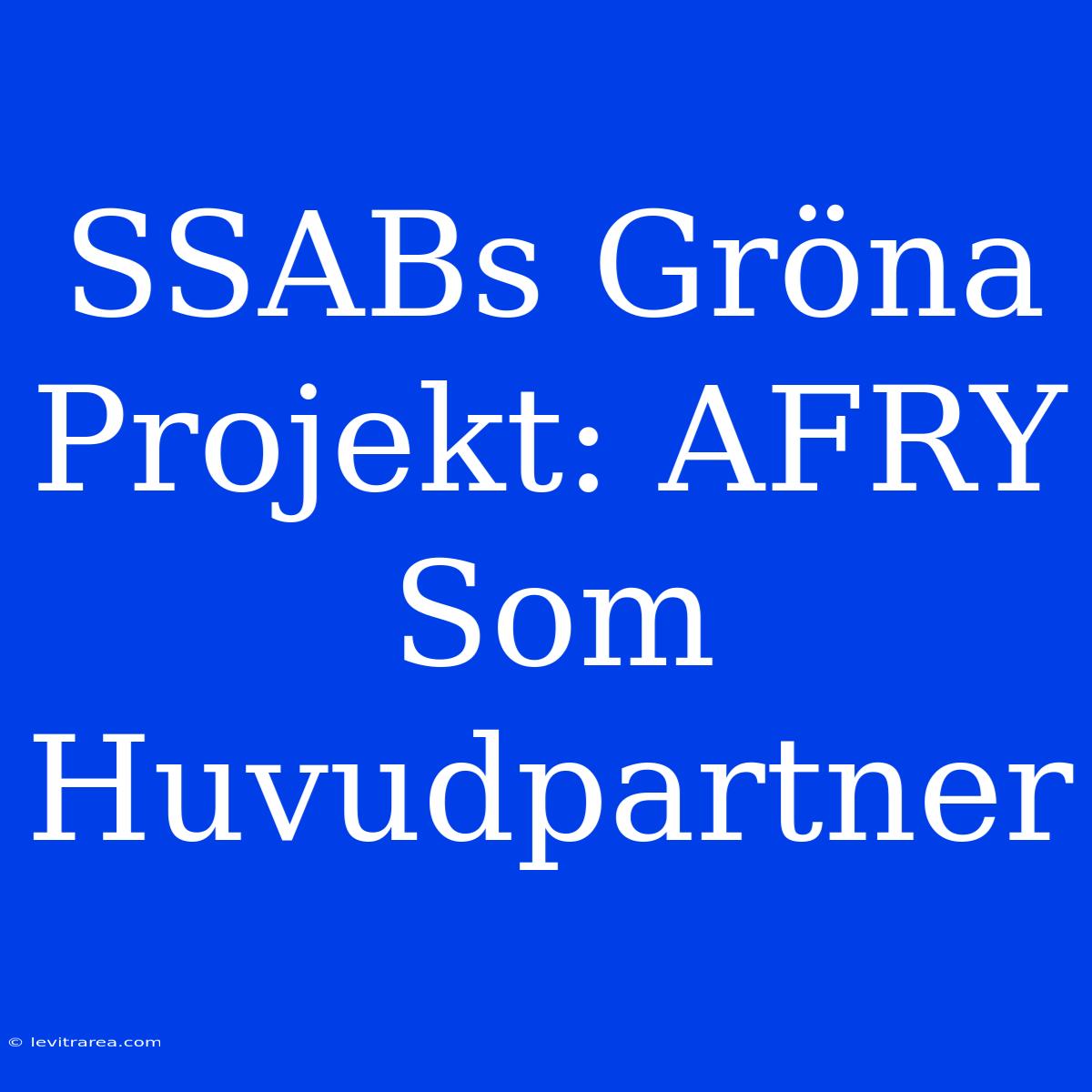 SSABs Gröna Projekt: AFRY Som Huvudpartner