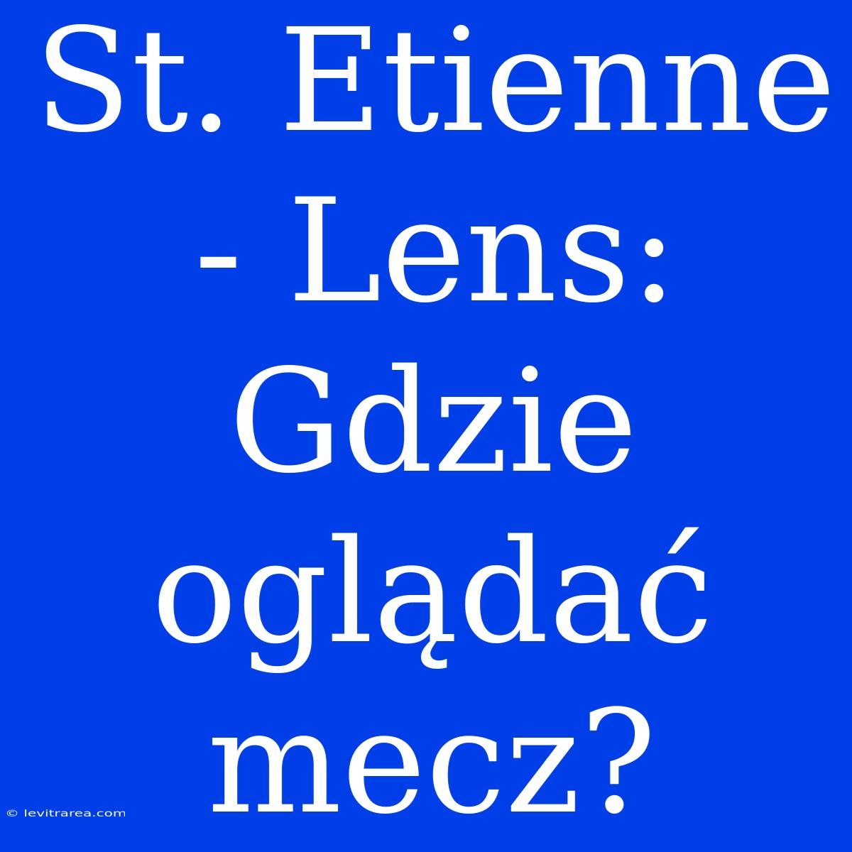 St. Etienne - Lens: Gdzie Oglądać Mecz?