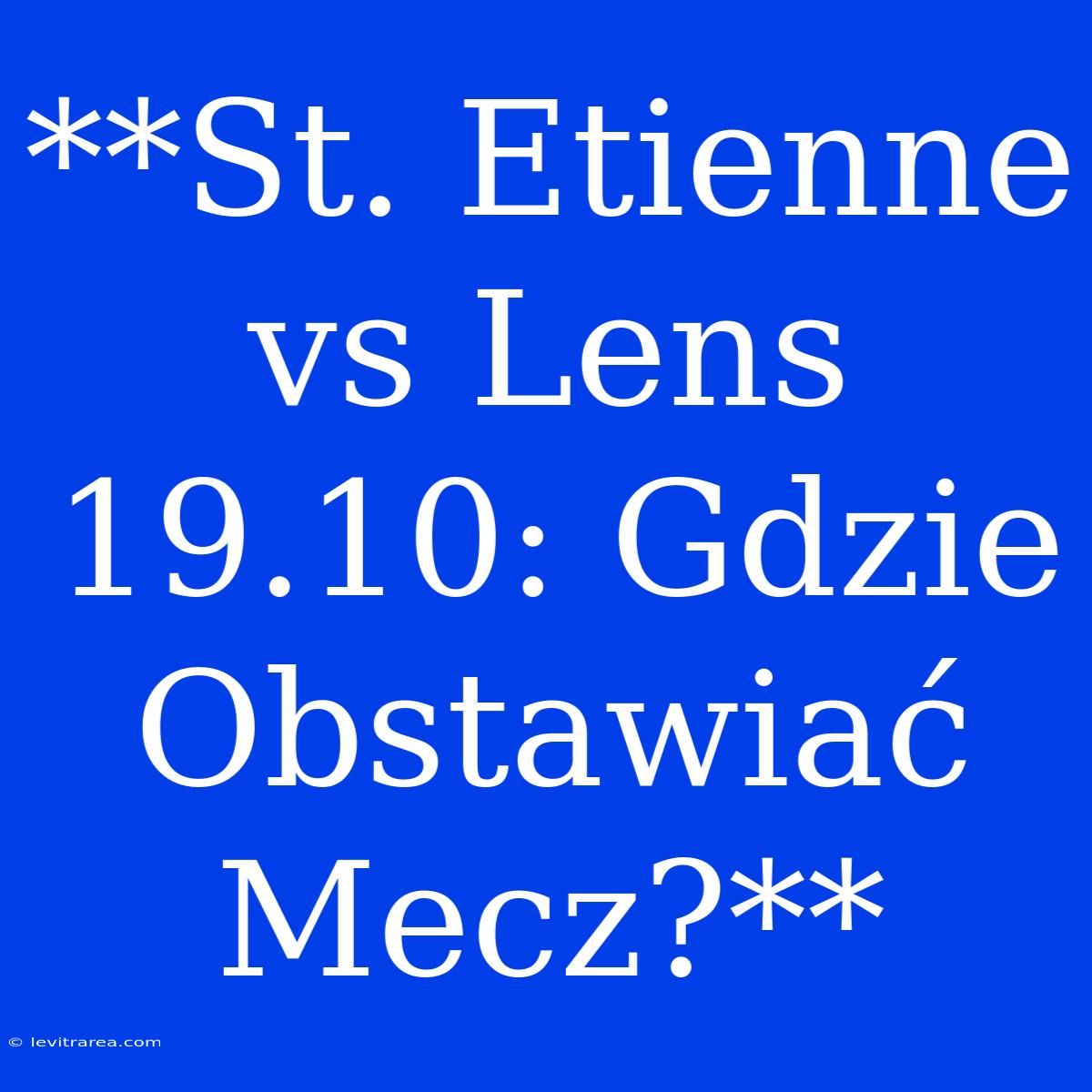 **St. Etienne Vs Lens 19.10: Gdzie Obstawiać Mecz?**