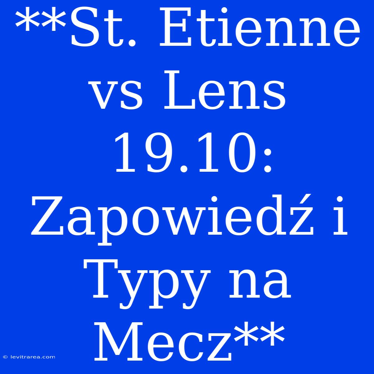 **St. Etienne Vs Lens 19.10: Zapowiedź I Typy Na Mecz**