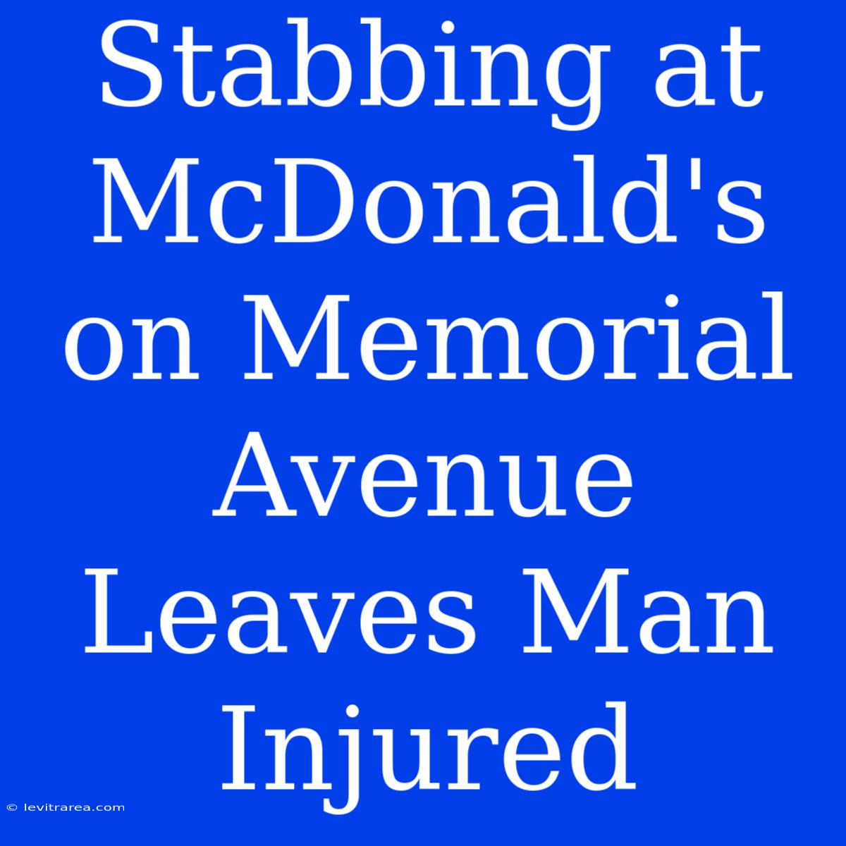 Stabbing At McDonald's On Memorial Avenue Leaves Man Injured