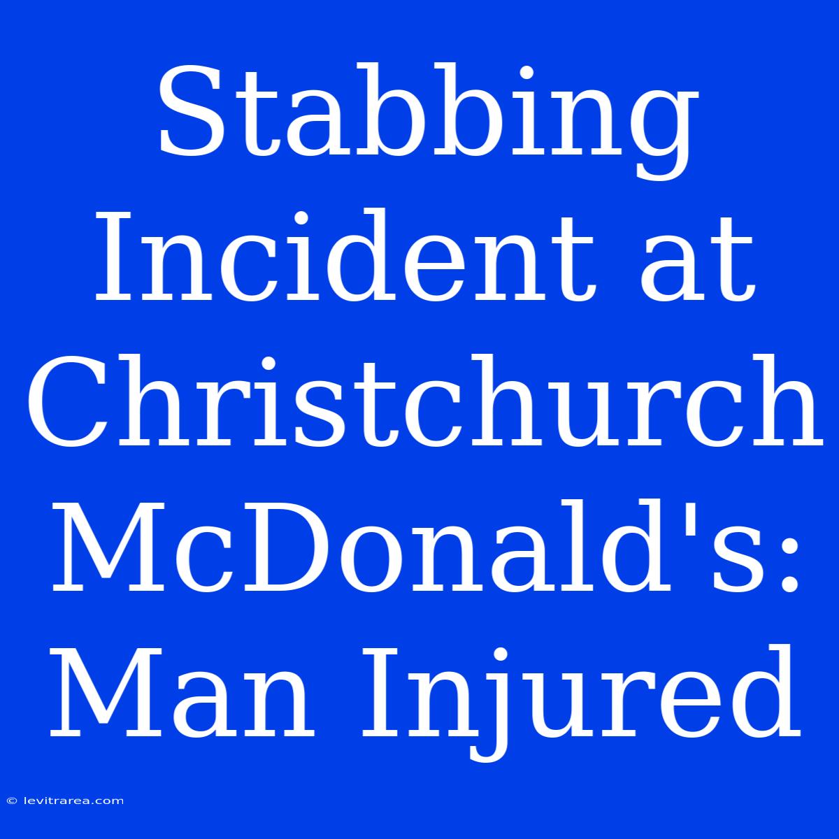 Stabbing Incident At Christchurch McDonald's: Man Injured