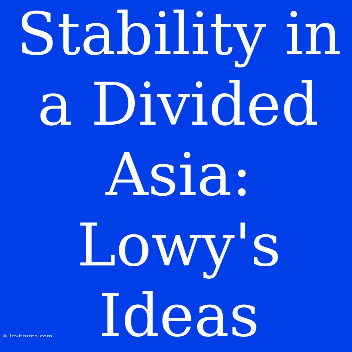 Stability In A Divided Asia: Lowy's Ideas