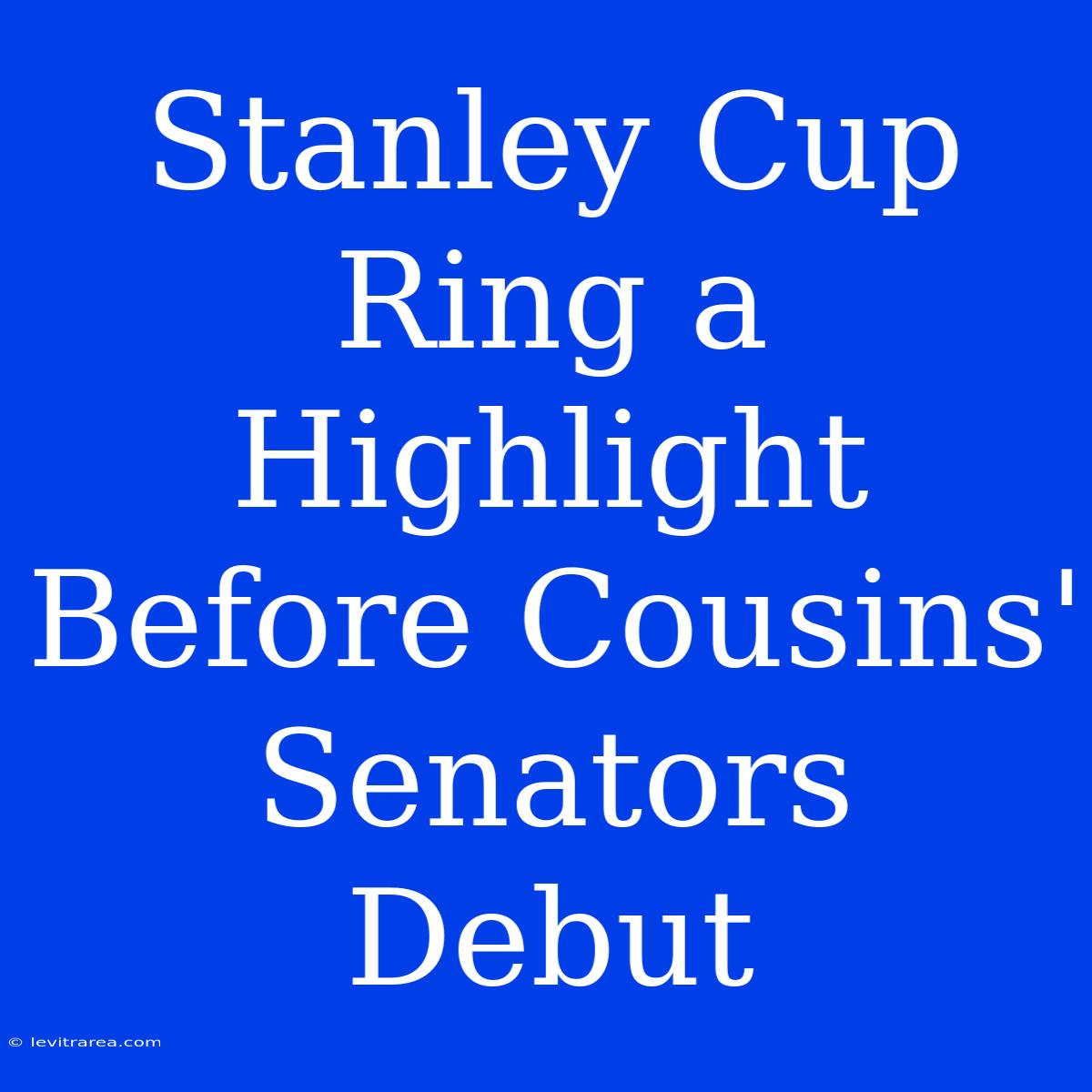 Stanley Cup Ring A Highlight Before Cousins' Senators Debut