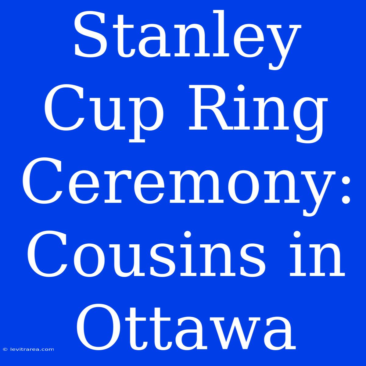 Stanley Cup Ring Ceremony: Cousins In Ottawa 