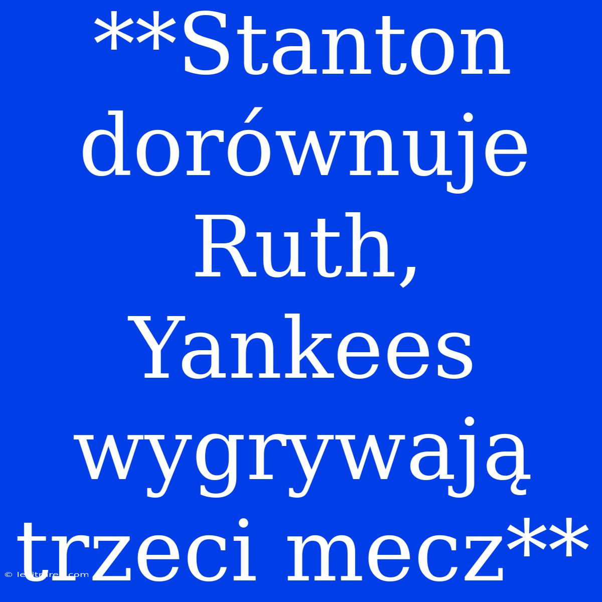 **Stanton Dorównuje Ruth, Yankees Wygrywają Trzeci Mecz**