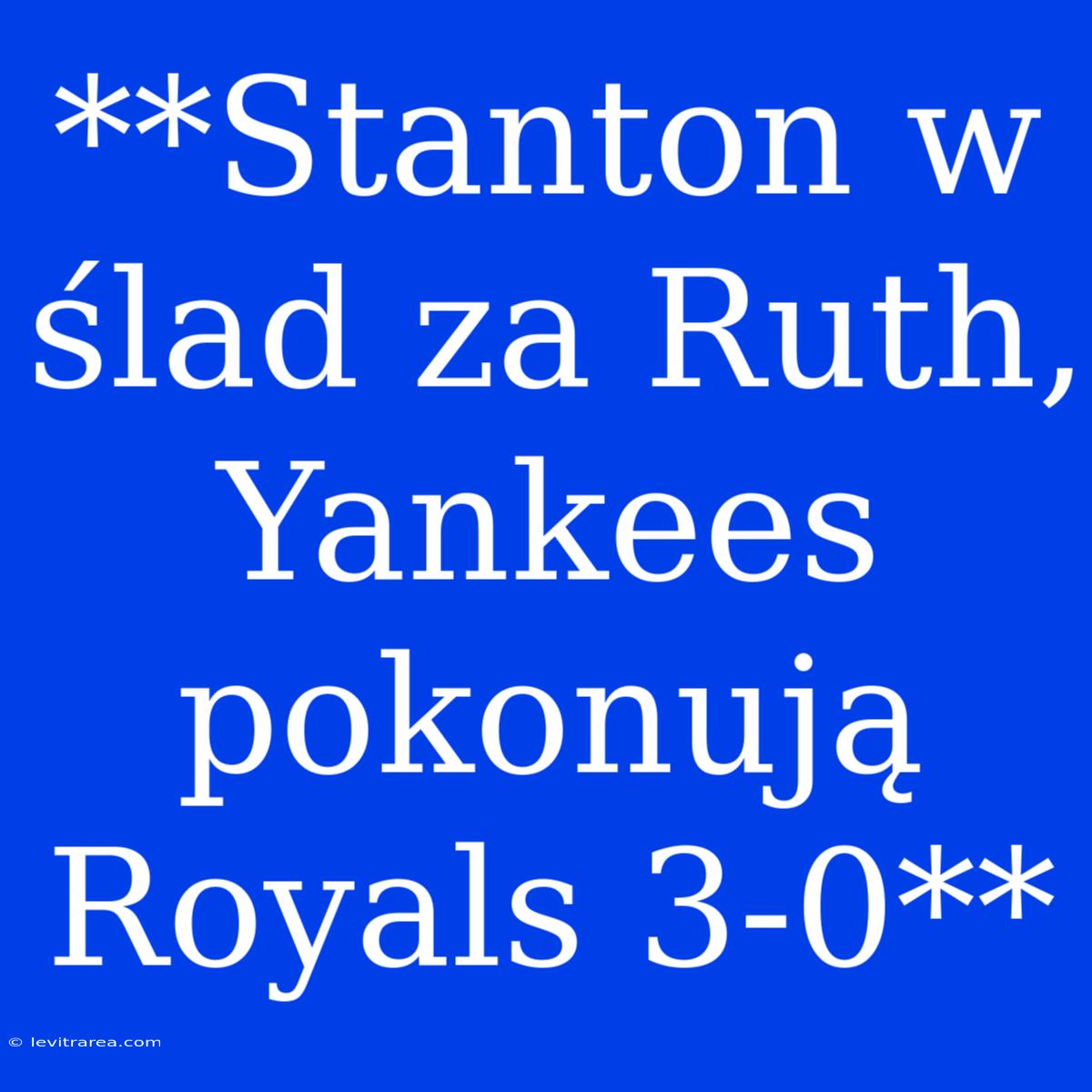 **Stanton W Ślad Za Ruth, Yankees Pokonują Royals 3-0**