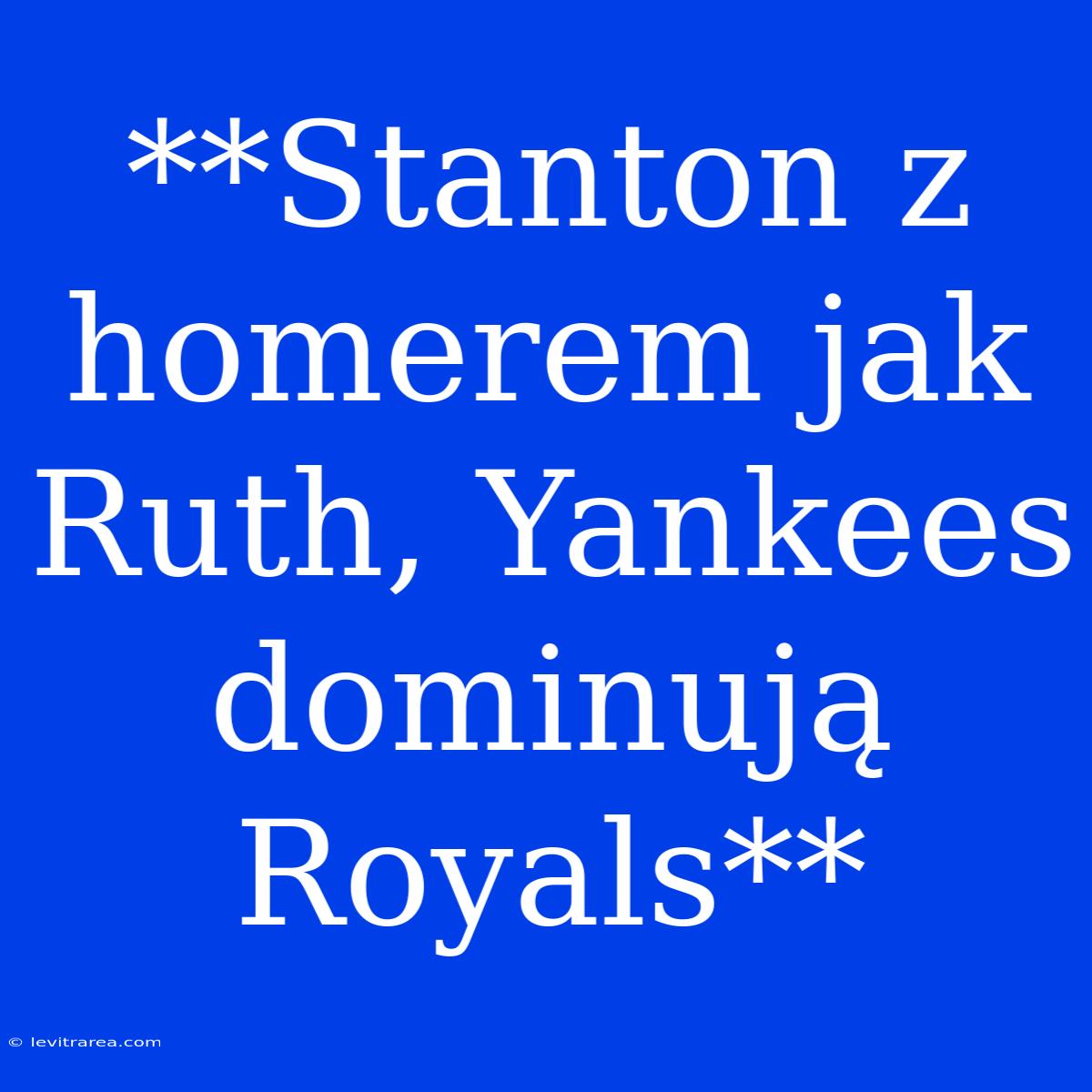 **Stanton Z Homerem Jak Ruth, Yankees Dominują Royals**