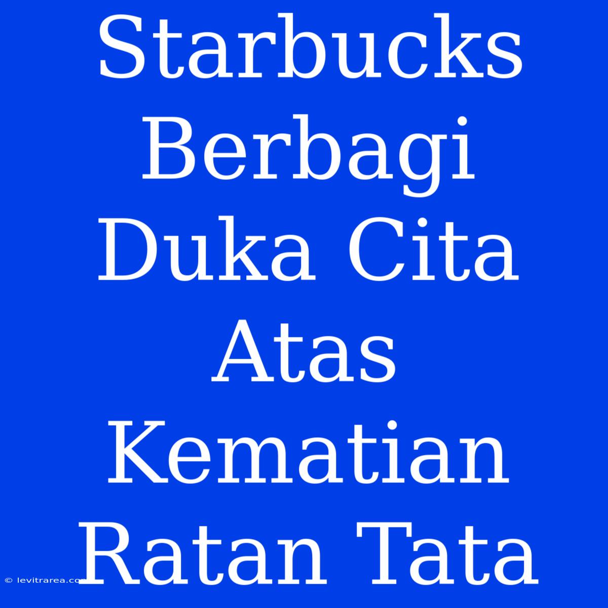 Starbucks Berbagi Duka Cita Atas Kematian Ratan Tata