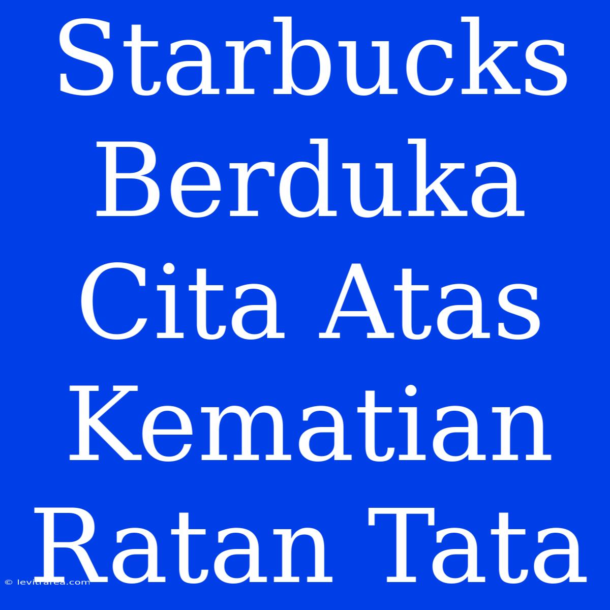 Starbucks Berduka Cita Atas Kematian Ratan Tata