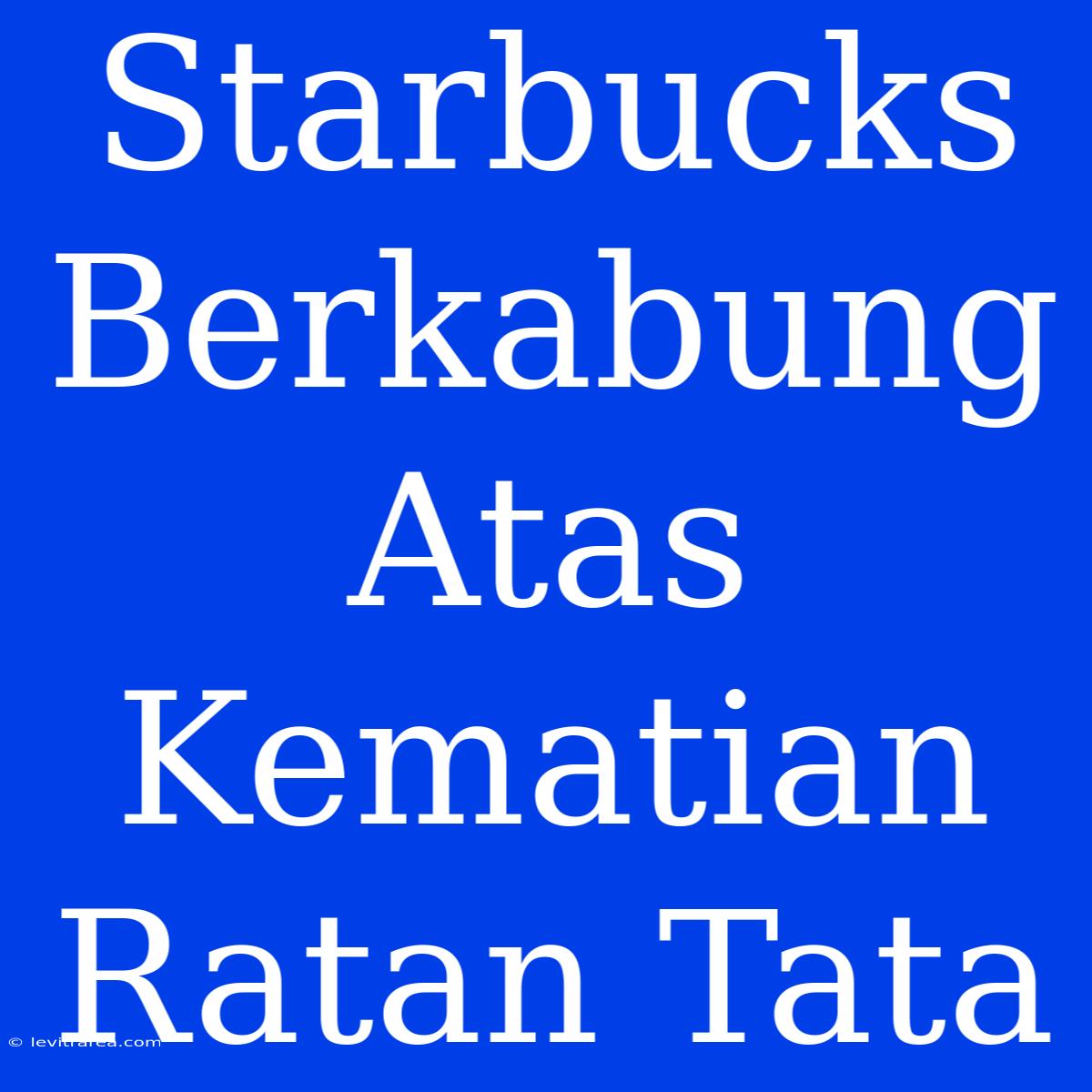 Starbucks Berkabung Atas Kematian Ratan Tata