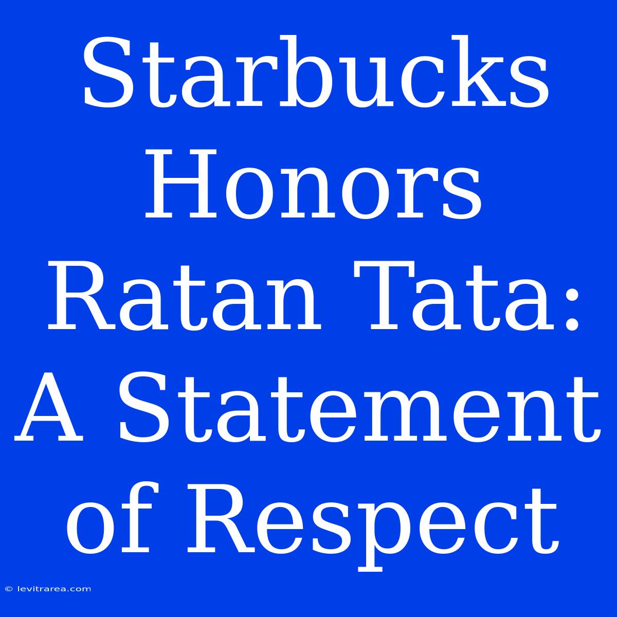 Starbucks Honors Ratan Tata: A Statement Of Respect