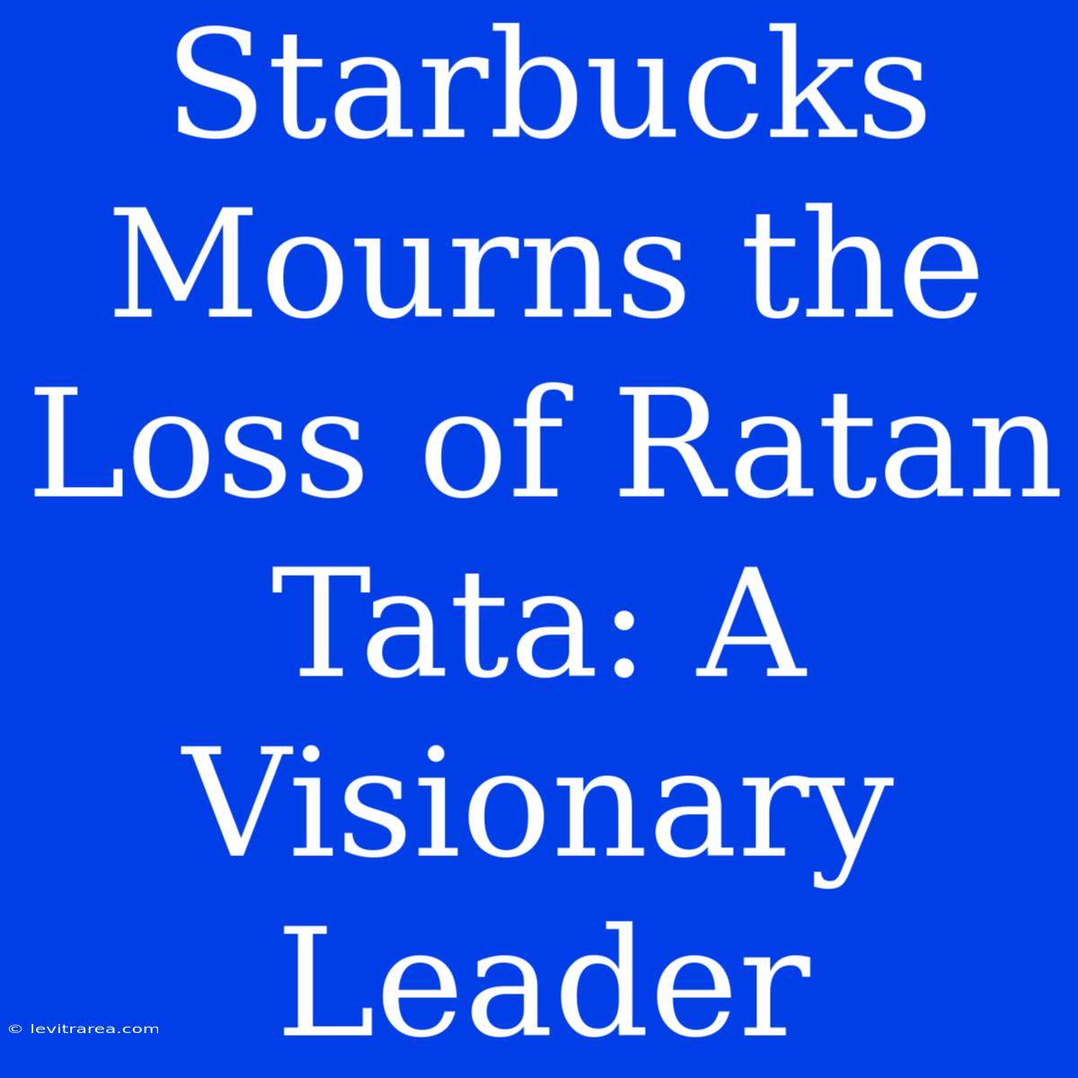 Starbucks Mourns The Loss Of Ratan Tata: A Visionary Leader